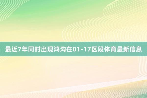 最近7年同时出现鸿沟在01-17区段体育最新信息