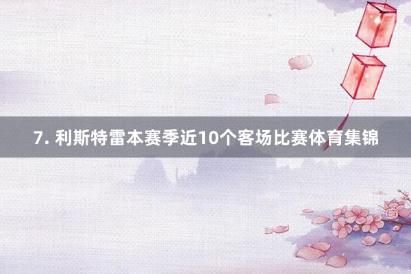 7. 利斯特雷本赛季近10个客场比赛体育集锦
