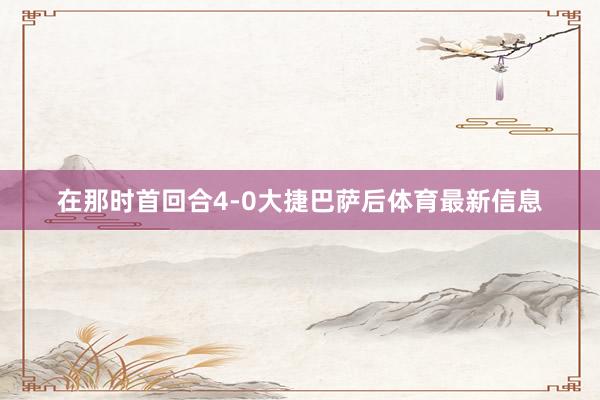 在那时首回合4-0大捷巴萨后体育最新信息