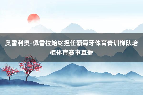 奥雷利奥-佩雷拉始终担任葡萄牙体育青训梯队培植体育赛事直播