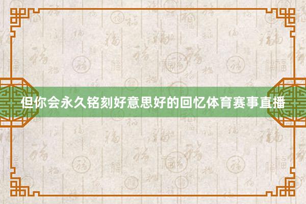 但你会永久铭刻好意思好的回忆体育赛事直播