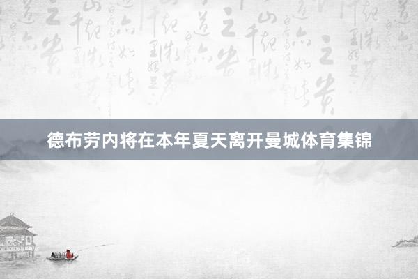 德布劳内将在本年夏天离开曼城体育集锦