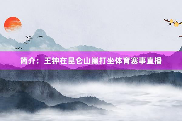 简介：王钟在昆仑山巅打坐体育赛事直播