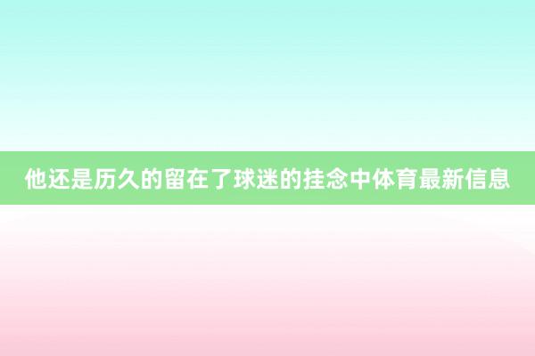 他还是历久的留在了球迷的挂念中体育最新信息