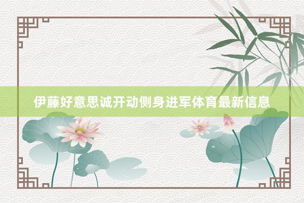伊藤好意思诚开动侧身进军体育最新信息