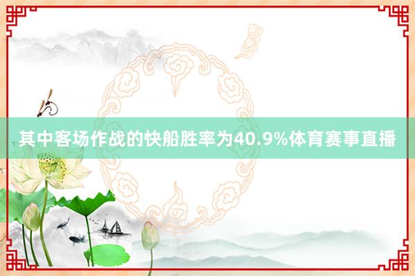 其中客场作战的快船胜率为40.9%体育赛事直播