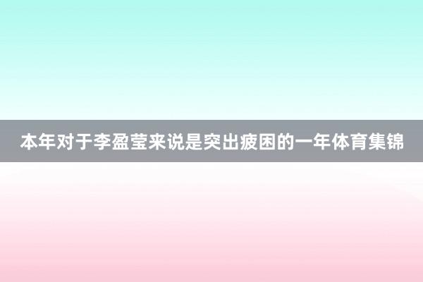 本年对于李盈莹来说是突出疲困的一年体育集锦
