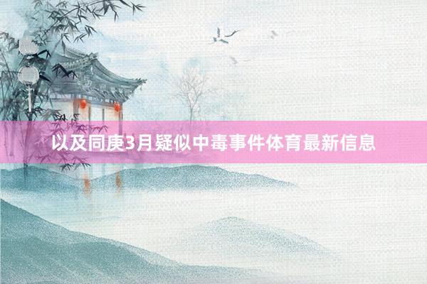 以及同庚3月疑似中毒事件体育最新信息