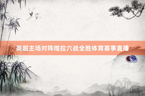 英超主场对阵维拉六战全胜体育赛事直播