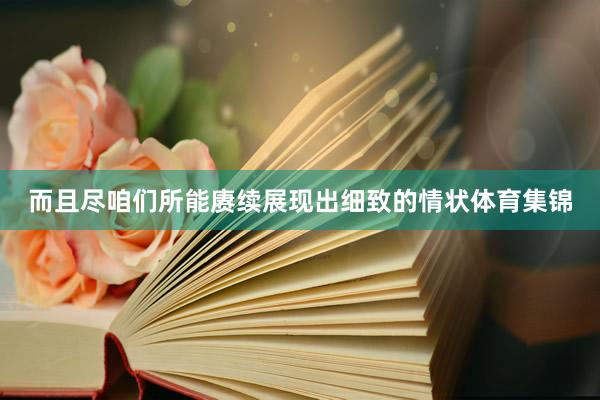 而且尽咱们所能赓续展现出细致的情状体育集锦
