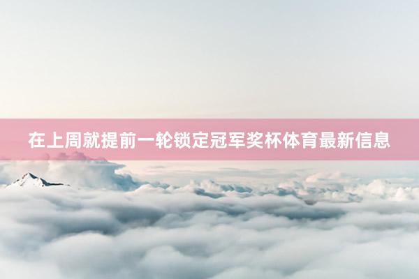 在上周就提前一轮锁定冠军奖杯体育最新信息