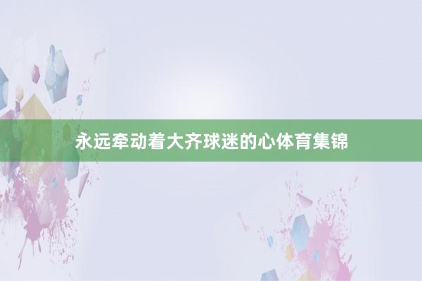 永远牵动着大齐球迷的心体育集锦