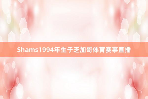 Shams1994年生于芝加哥体育赛事直播