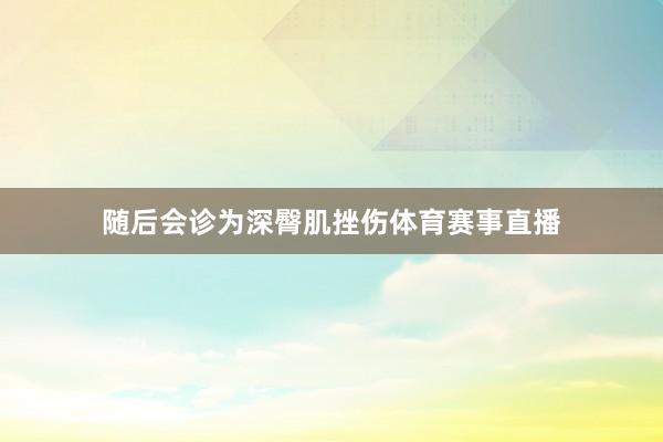 随后会诊为深臀肌挫伤体育赛事直播