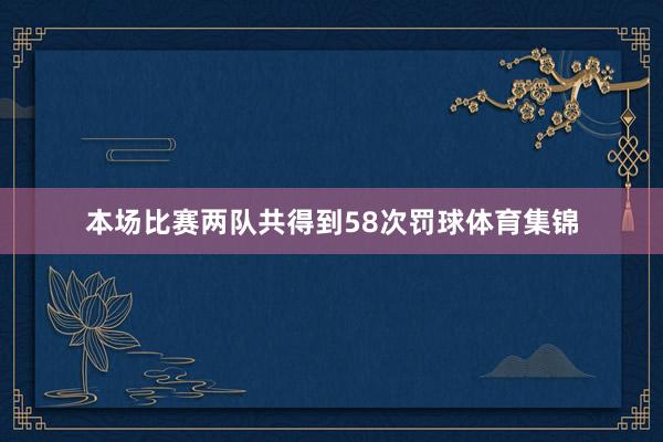 本场比赛两队共得到58次罚球体育集锦