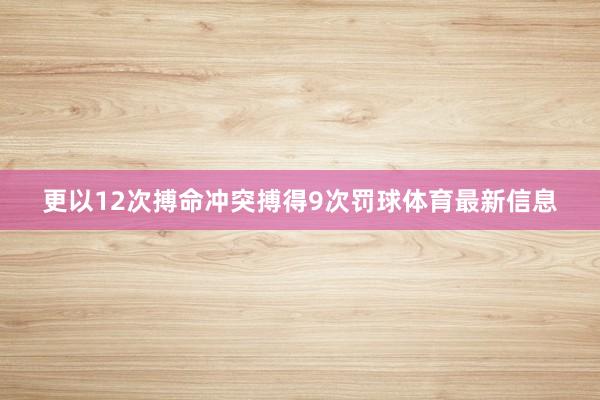 更以12次搏命冲突搏得9次罚球体育最新信息