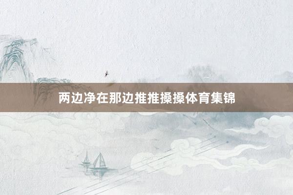 两边净在那边推推搡搡体育集锦