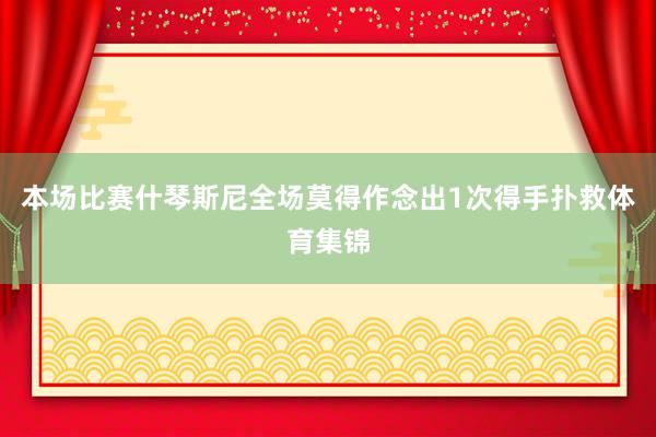 本场比赛什琴斯尼全场莫得作念出1次得手扑救体育集锦