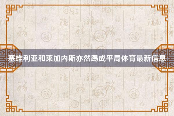 塞维利亚和莱加内斯亦然踢成平局体育最新信息