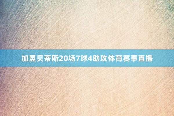 加盟贝蒂斯20场7球4助攻体育赛事直播