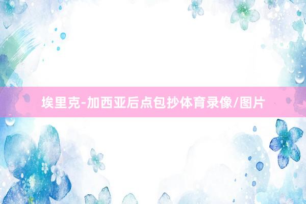 埃里克-加西亚后点包抄体育录像/图片
