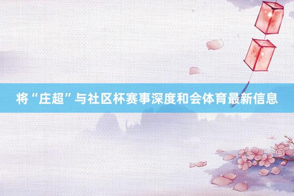 将“庄超”与社区杯赛事深度和会体育最新信息
