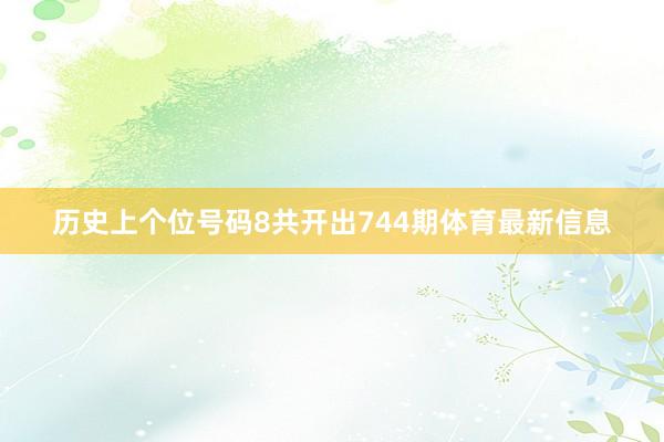 历史上个位号码8共开出744期体育最新信息