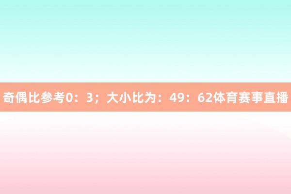 奇偶比参考0：3；大小比为：49：62体育赛事直播