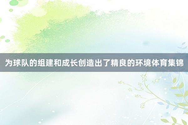 为球队的组建和成长创造出了精良的环境体育集锦