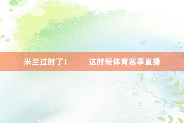 米兰过时了! 这时候体育赛事直播