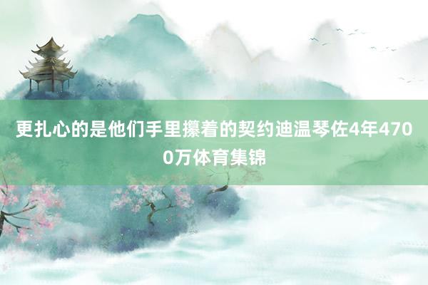 更扎心的是他们手里攥着的契约迪温琴佐4年4700万体育集锦