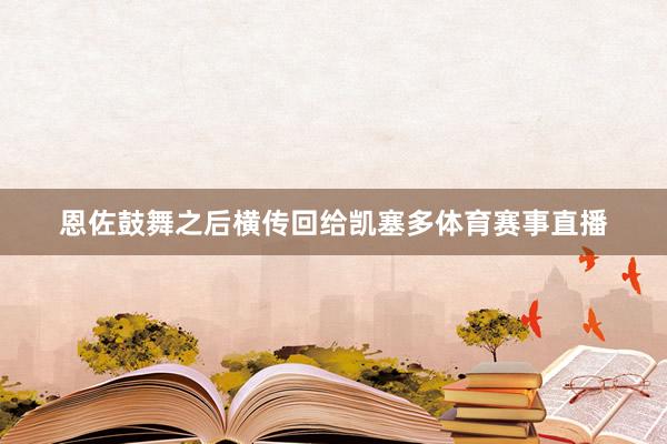 恩佐鼓舞之后横传回给凯塞多体育赛事直播