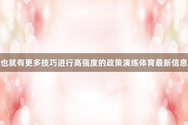 也就有更多技巧进行高强度的政策演练体育最新信息