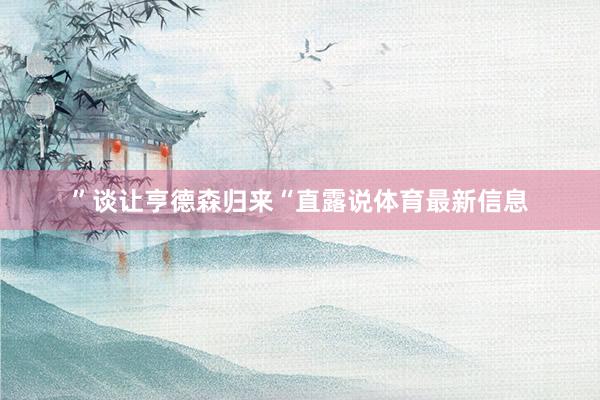 ”谈让亨德森归来“直露说体育最新信息