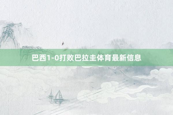 巴西1-0打败巴拉圭体育最新信息