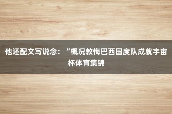 他还配文写说念：“概况教悔巴西国度队成就宇宙杯体育集锦