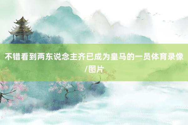 不错看到两东说念主齐已成为皇马的一员体育录像/图片