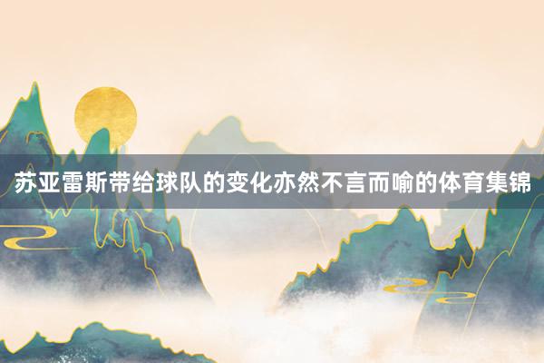 苏亚雷斯带给球队的变化亦然不言而喻的体育集锦