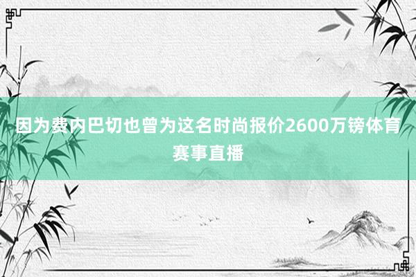 因为费内巴切也曾为这名时尚报价2600万镑体育赛事直播