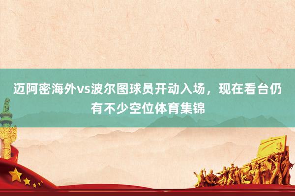 迈阿密海外vs波尔图球员开动入场，现在看台仍有不少空位体育集锦