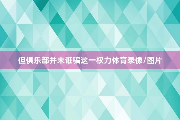 但俱乐部并未诳骗这一权力体育录像/图片