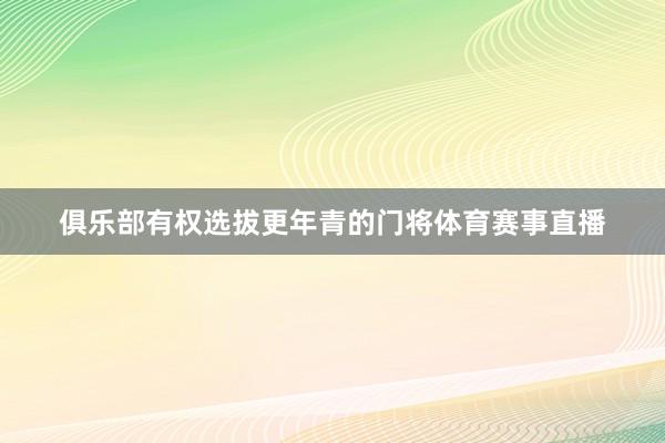 俱乐部有权选拔更年青的门将体育赛事直播
