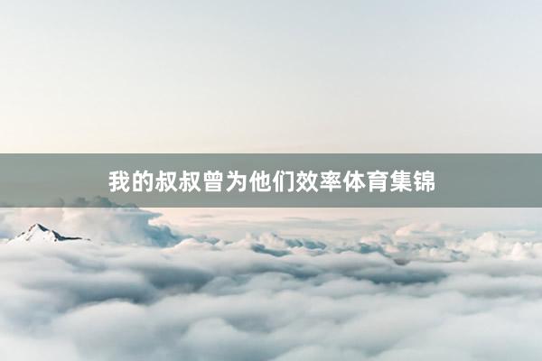 我的叔叔曾为他们效率体育集锦