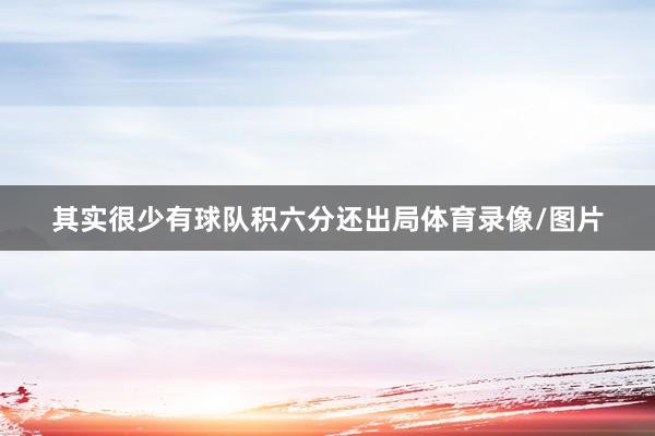 其实很少有球队积六分还出局体育录像/图片