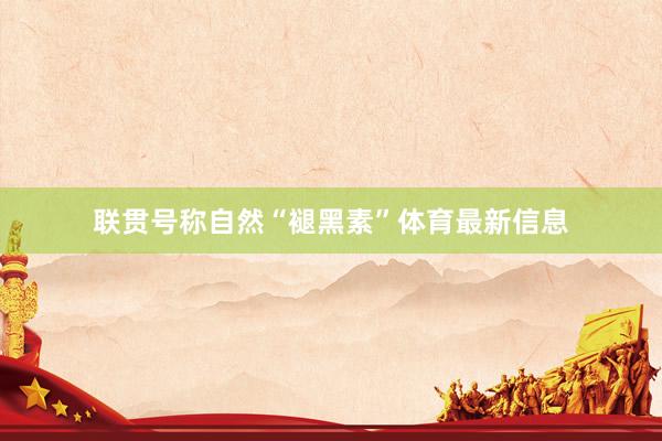 联贯号称自然“褪黑素”体育最新信息