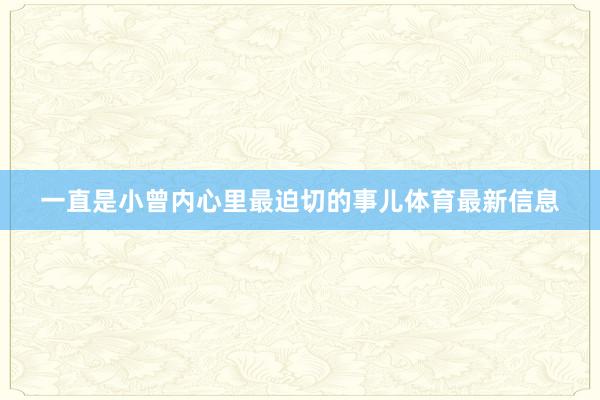 一直是小曾内心里最迫切的事儿体育最新信息