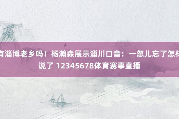有淄博老乡吗!杨瀚森展示淄川口音:一忽儿忘了怎样说了 12345678体育赛事直播