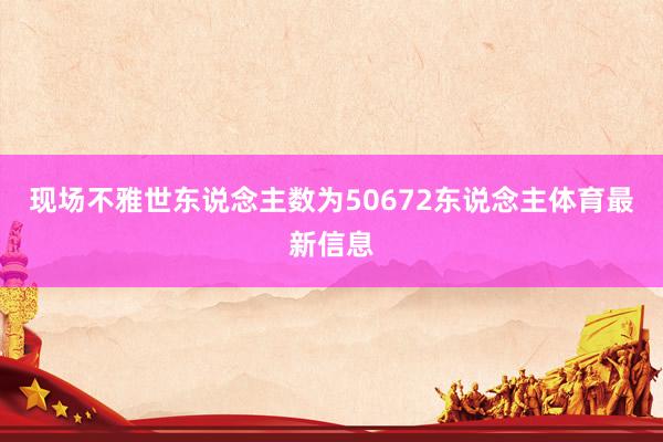现场不雅世东说念主数为50672东说念主体育最新信息