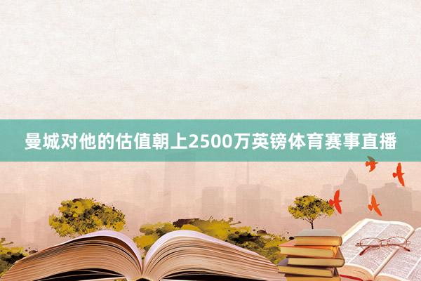 曼城对他的估值朝上2500万英镑体育赛事直播