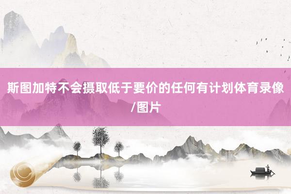 斯图加特不会摄取低于要价的任何有计划体育录像/图片